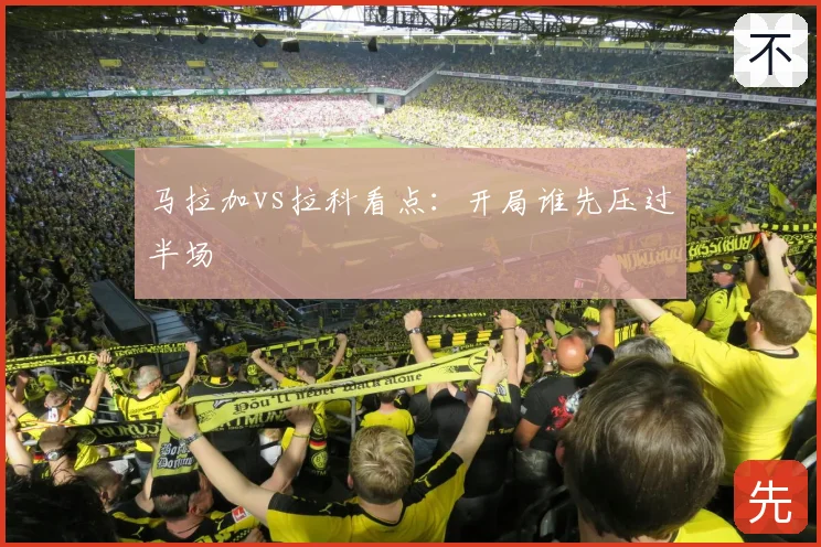 马拉加vs拉科看点：开局谁先压过半场