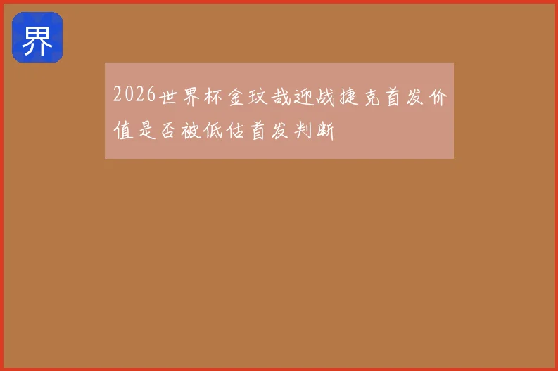 2026世界杯金玟哉迎战捷克首发价值是否被低估首发判断