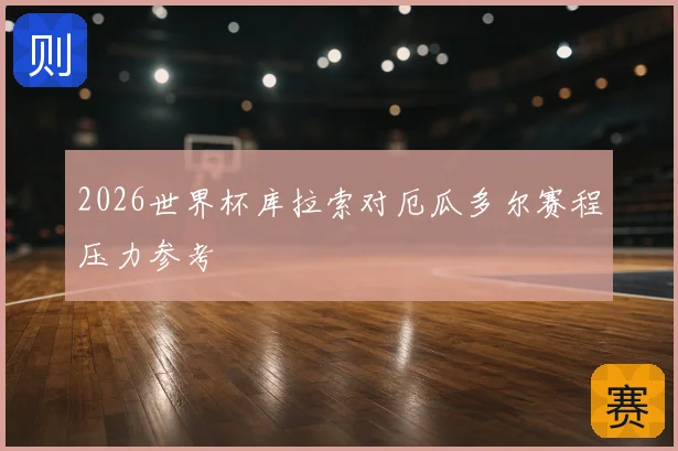 2026世界杯库拉索对厄瓜多尔赛程压力参考