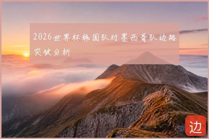 2026世界杯韩国队对墨西哥队边路突破分析