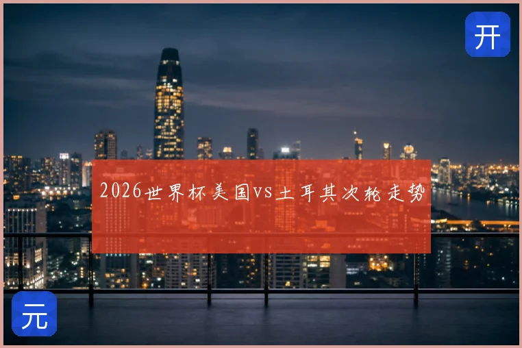 2026世界杯美国vs土耳其次轮走势
