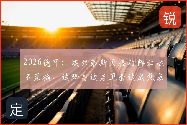 2026德甲：埃尔弗斯贝格对阵云达不莱梅，边锋与边后卫套边成焦点