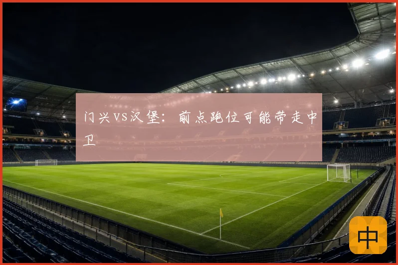 门兴vs汉堡：前点跑位可能带走中卫